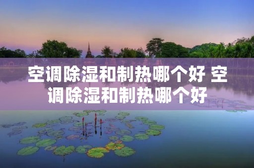 空调除湿和制热哪个好 空调除湿和制热哪个好