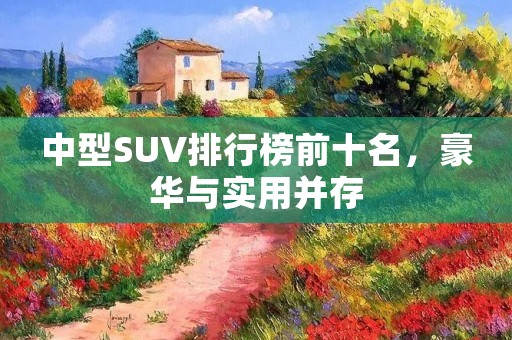 中型SUV排行榜前十名,豪华与实用并存