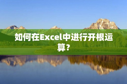 如何在Excel中进行开根运算? 如何在Excel中进行开根运算?