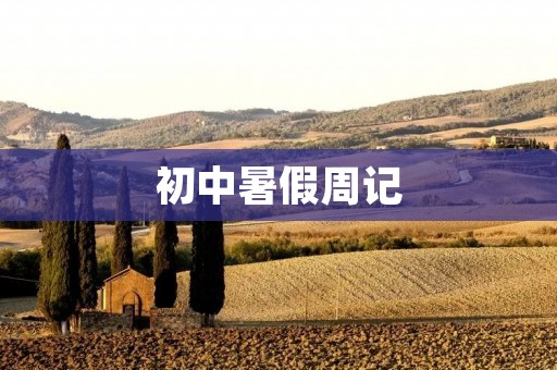 初中暑假周记：忙碌与愉悦并存