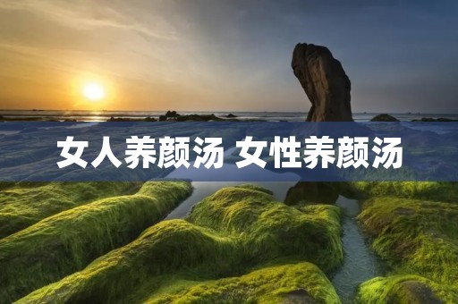 女人养颜汤 女性养颜汤