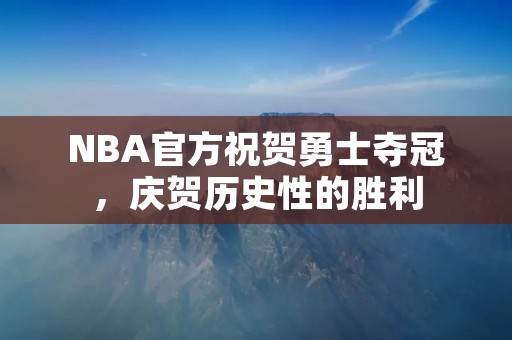 NBA官方祝贺勇士夺冠,庆贺历史性的胜利 NBA官方祝贺勇士夺冠,庆贺历史性的胜利