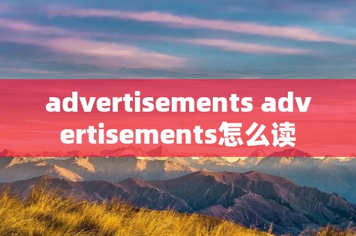advertisements advertisements怎么读
