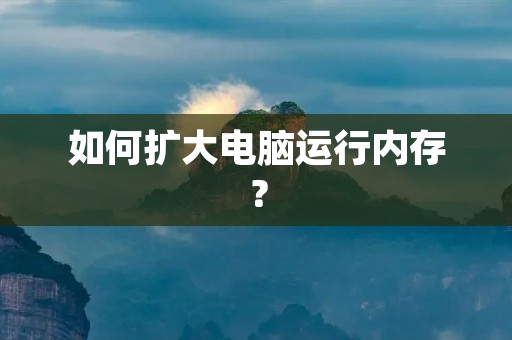 如何扩大电脑运行内存? 如何扩大电脑运行内存?