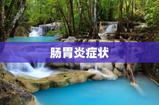 肠胃炎症状：如何识别和应对？