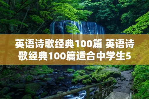 英语诗歌经典100篇 英语诗歌经典100篇适合中学生50词