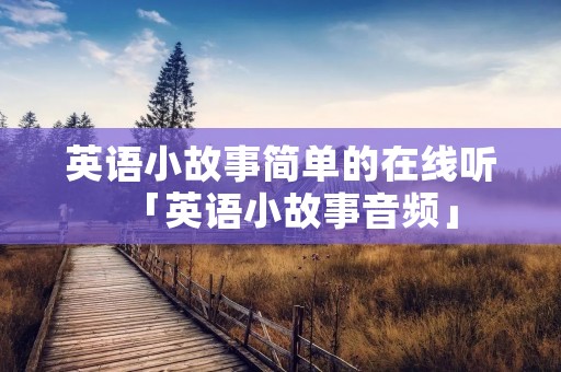 英语小故事简单的在线听「英语小故事音频」