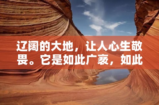 辽阔的大地，让人心生敬畏。它是如此广袤，如此壮丽，如此神秘，让人无法不为之惊叹。在这片辽阔的土地上，有许多壮美的山脉、广袤的草原、宽阔的河流、浩瀚的海洋，以及广阔无垠的天空，它们构成了一个个壮美的景观，让人不由自主地沉醉其中。