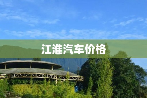 江淮汽车价格:为什么它能够成为消费者的首选? 江淮汽车价格:为什么它能够成为消费者的首选?