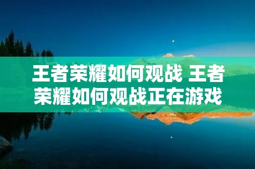 王者荣耀如何观战 王者荣耀如何观战正在游戏的好友