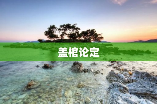 盖棺论定:一个人的生命究竟应该如何评价?
