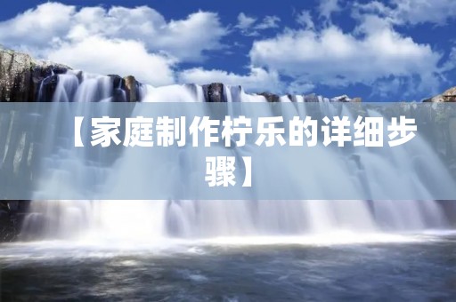 【家庭制作柠乐的详细步骤】 【家庭制作柠乐的详细步骤】