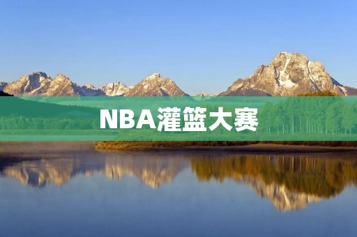NBA灌篮大赛：一场视觉盛宴