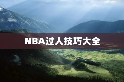 NBA过人技巧大全：从基础动作到高级绝招