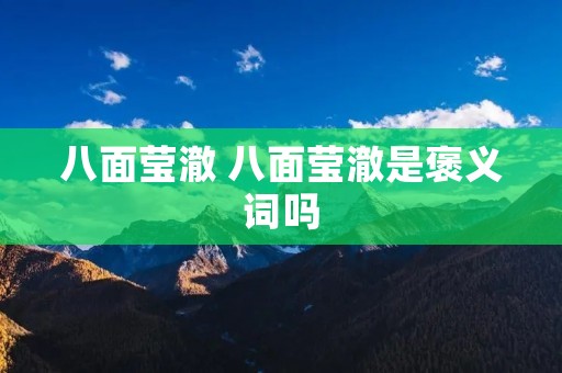 八面莹澈 八面莹澈是褒义词吗 八面莹澈 八面莹澈是褒义词吗