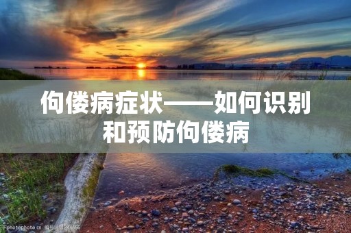 佝偻病症状——如何识别和预防佝偻病 佝偻病症状——如何识别和预防佝偻病