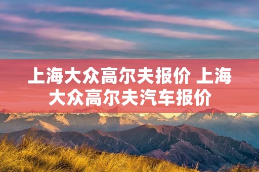 上海大众高尔夫报价 上海大众高尔夫汽车报价