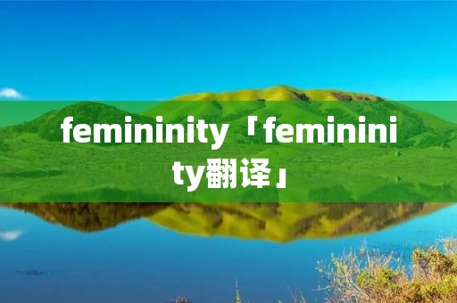 femininity「femininity翻译」 femininity「femininity翻译」