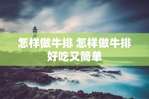 怎样做牛排 怎样做牛排好吃又简单