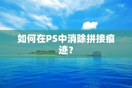 如何在PS中消除拼接痕迹? 如何在PS中消除拼接痕迹?