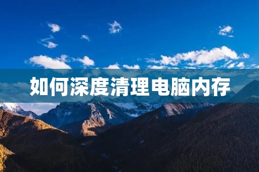 如何深度清理电脑内存 如何深度清理电脑内存