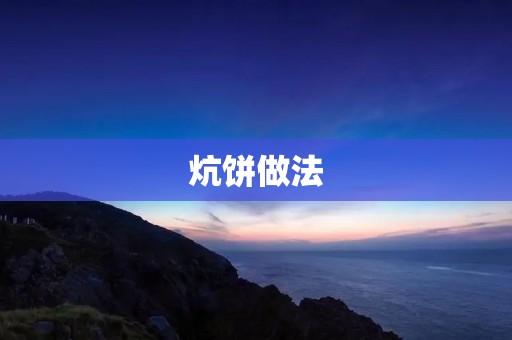 炕饼做法:传统美食的制作方法 炕饼做法:传统美食的制作方法