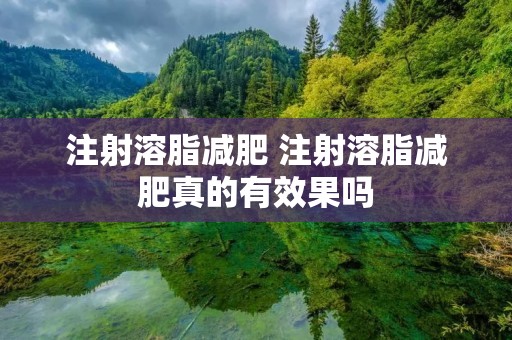 注射溶脂减肥 注射溶脂减肥真的有效果吗 注射溶脂减肥 注射溶脂减肥真的有效果吗