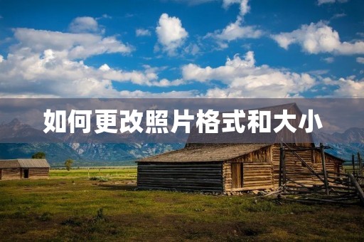 如何更改照片格式和大小 如何更改照片格式和大小
