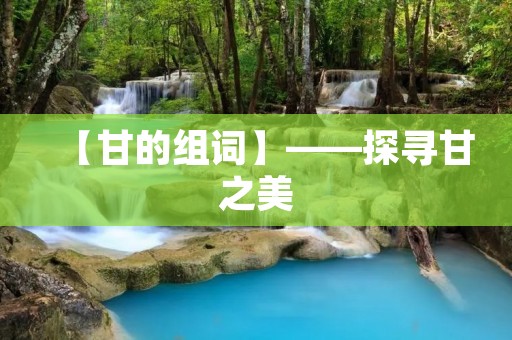 【甘的组词】——探寻甘之美 【甘的组词】——探寻甘之美
