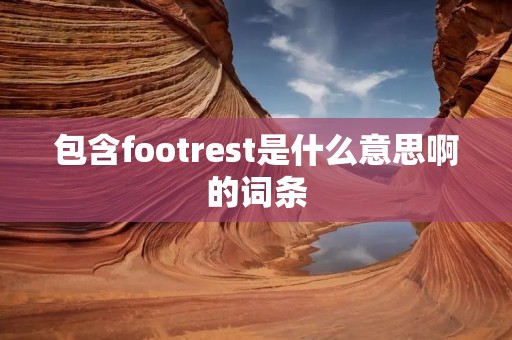 包含footrest是什么意思啊的词条 包含footrest是什么意思啊的词条