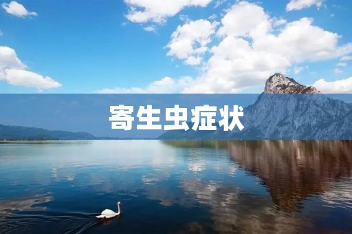 寄生虫症状:如何辨别和预防? 寄生虫症状:如何辨别和预防?