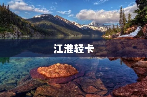 江淮轻卡：质量与性价比并重的选择