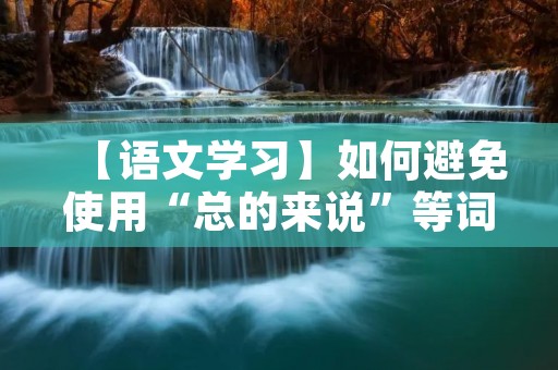 【语文学习】如何避免使用“总的来说”等词汇