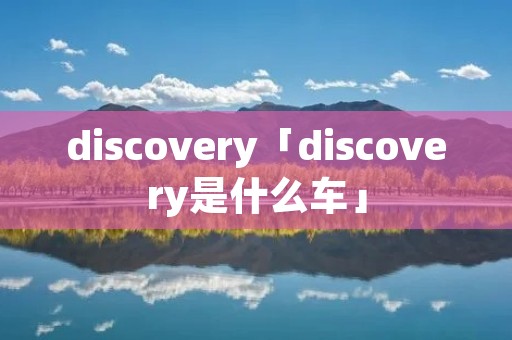 discovery「discovery是什么车」