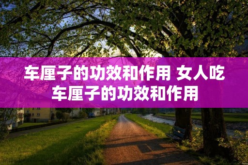 车厘子的功效和作用 女人吃车厘子的功效和作用