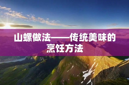 山螺做法——传统美味的烹饪方法 山螺做法——传统美味的烹饪方法