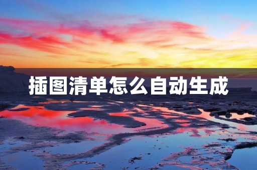 插图清单怎么自动生成 插图清单怎么自动生成