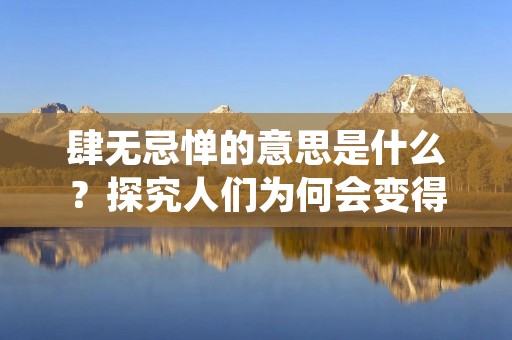 肆无忌惮的意思是什么？探究人们为何会变得肆无忌惮