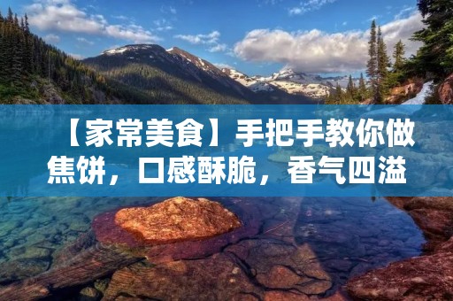 【家常美食】手把手教你做焦饼，口感酥脆，香气四溢