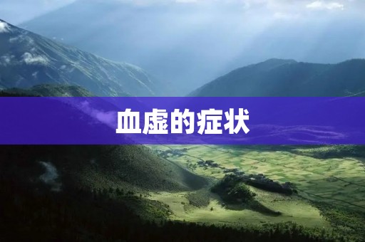 血虚的症状：如何判断自己是否血虚？