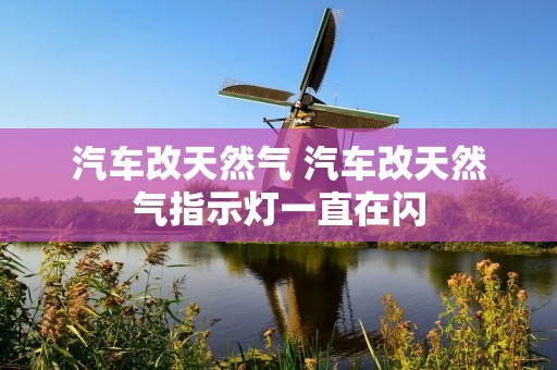 汽车改天然气 汽车改天然气指示灯一直在闪