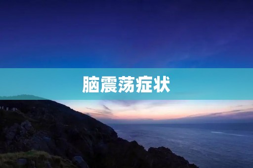 脑震荡症状:如何认识、预防和治疗? 脑震荡症状:如何认识、预防和治疗?