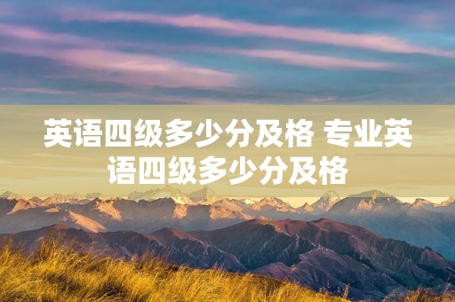 英语四级多少分及格 专业英语四级多少分及格