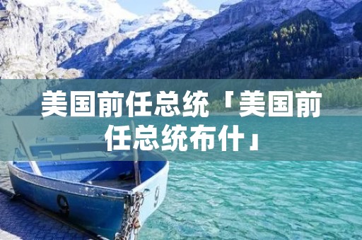 美国前任总统「美国前任总统布什」