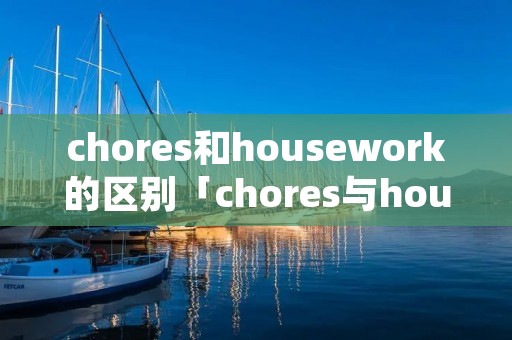 chores和housework的区别「chores与housework」