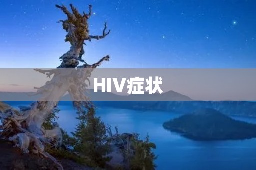 HIV症状:早期表现、晚期症状及治疗方法 HIV症状:早期表现、晚期症状及治疗方法