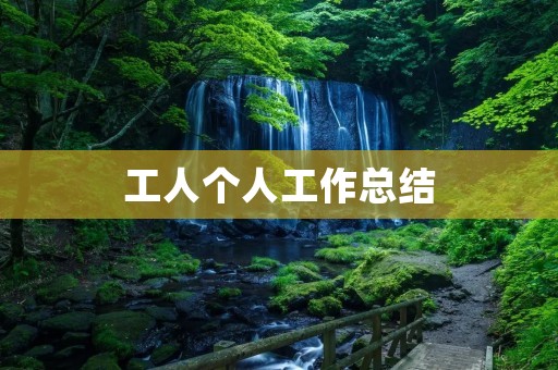 工人个人工作总结:以实际行动践行工匠精神