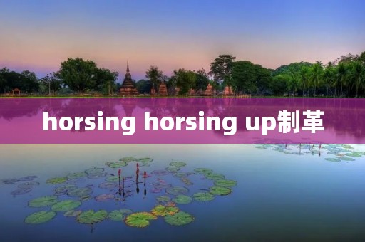 horsing horsing up制革