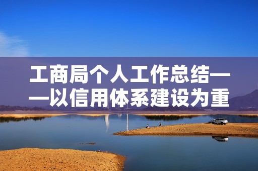工商局个人工作总结——以信用体系建设为重点