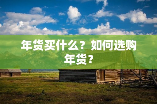 年货买什么?如何选购年货?